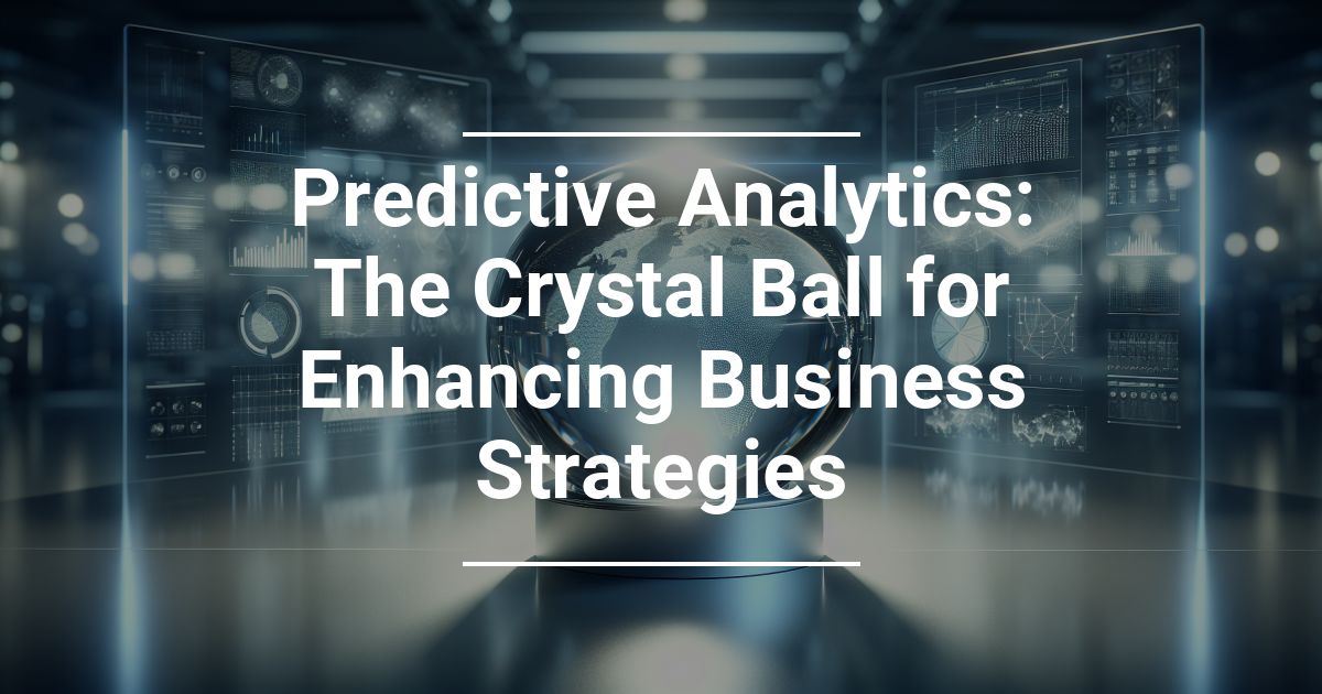 Predictive Analytics: The Crystal Ball for Enhancing Business Strategies