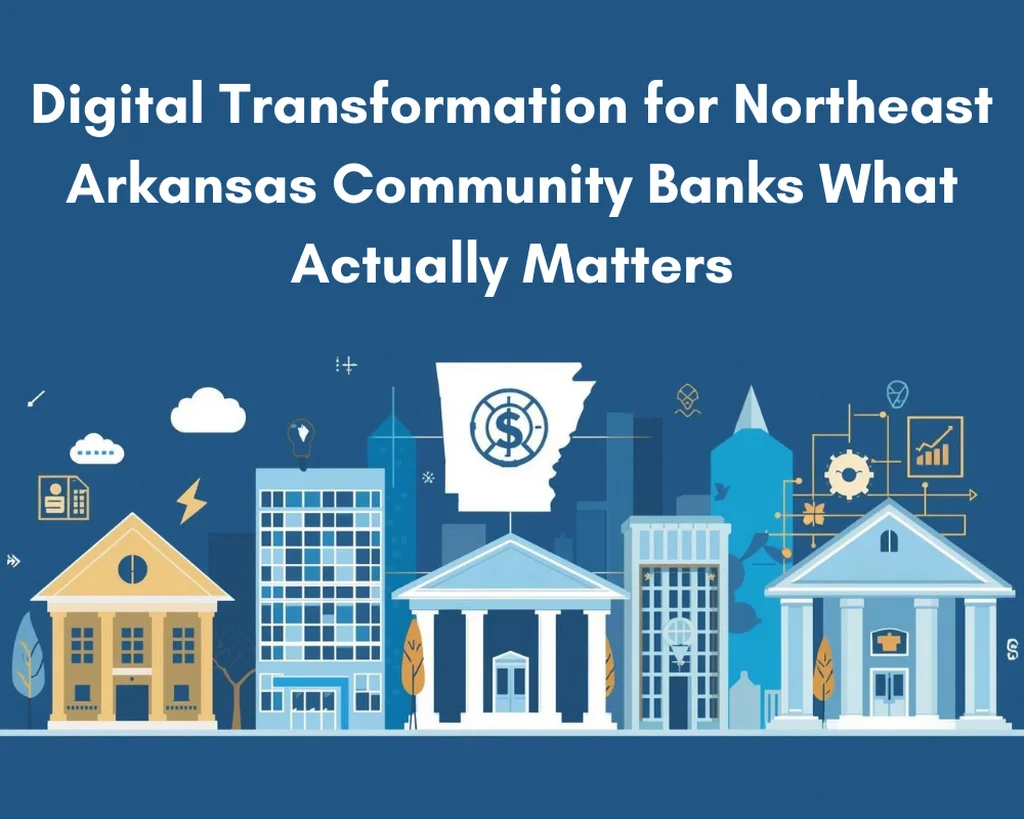 Digital Transformation for Northeast Arkansas Community Banks: What Actually Matters
