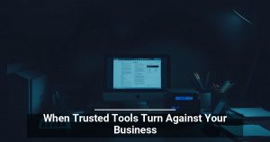 When Trusted Tools Turn Against Your Business