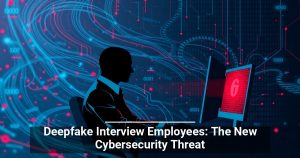 Deepfake Interview Employees: The New Cybersecurity Threat