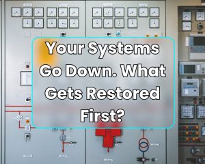 Your manufacturing systems go down. What gets restored first?
