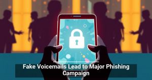 Fake Voicemails Lead to Major Phishing Campaign
